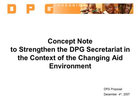 Concept Note to Strengthen the DPG Secretariat in the Context of the Changing Aid Environment DPG Proposal December 4 th, 2007.