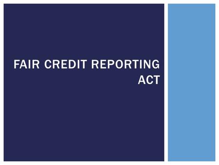 FAIR CREDIT REPORTING ACT.  Serves the following principal purposes:  To regulate the consumer-reporting industry.  To prohibit unfair actions from.