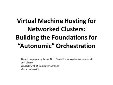 Virtual Machine Hosting for Networked Clusters: Building the Foundations for “Autonomic” Orchestration Based on paper by Laura Grit, David Irwin, Aydan.