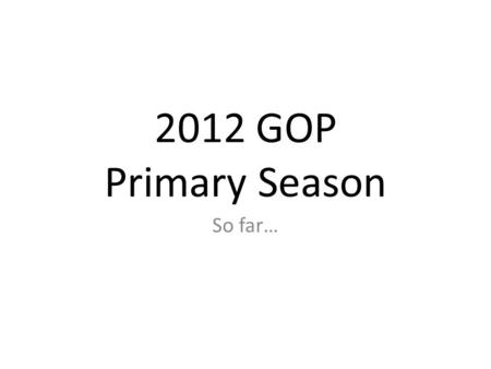 2012 GOP Primary Season So far…. Republican Players 2012 Primary Season.