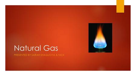 Natural Gas PRESENTED BY SARAH SHAQUOYA & NICK. Questions to Consider  Where are the nonrenewable sources of energy located?  How easy is it to gain.