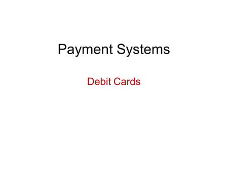 Payment Systems Debit Cards. Basic Concepts Cross between checking system and credit card system –No extension of credit; money must be in account at.