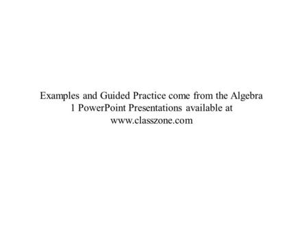 Examples and Guided Practice come from the Algebra 1 PowerPoint Presentations available at www.classzone.com.