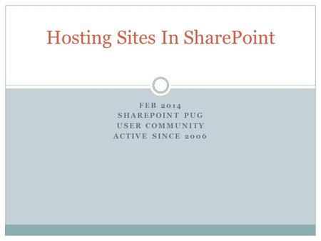 FEB 2014 SHAREPOINT PUG USER COMMUNITY ACTIVE SINCE 2006 Hosting Sites In SharePoint.