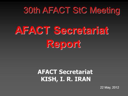 30th AFACT StC Meeting AFACT Secretariat Report KISH, I. R. IRAN 22 May, 2012.