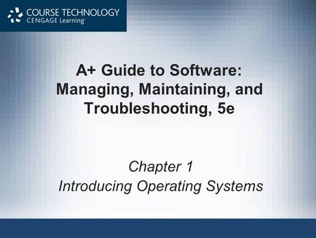 A+ Guide to Software: Managing, Maintaining, and Troubleshooting, 5e Chapter 1 Introducing Operating Systems.