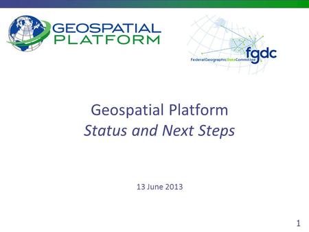 1 Geospatial Platform Status and Next Steps 13 June 2013.