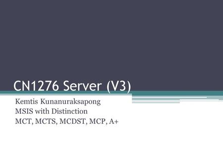 CN1276 Server (V3) Kemtis Kunanuraksapong MSIS with Distinction MCT, MCTS, MCDST, MCP, A+