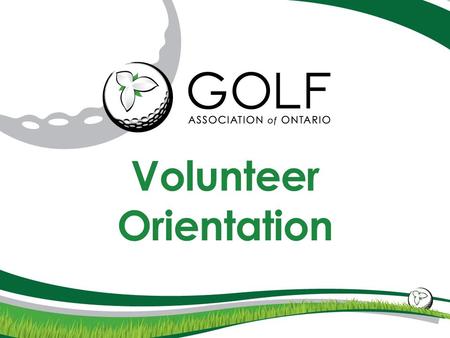 Volunteer Orientation. MISSION STATEMENT The Golf Association of Ontario is the Provincial Sport Organization for golf. We share a passion for golf, preserve.