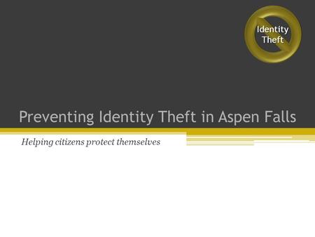 Preventing Identity Theft in Aspen Falls Helping citizens protect themselves IdentityTheft.