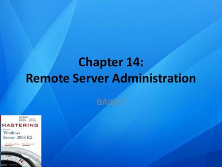 Chapter 14: Remote Server Administration BAI617. Chapter Topics Configure Windows Server 2008 R2 servers for remote administration Remotely connect to.