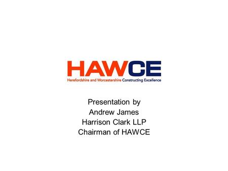 Presentation by Andrew James Harrison Clark LLP Chairman of HAWCE.