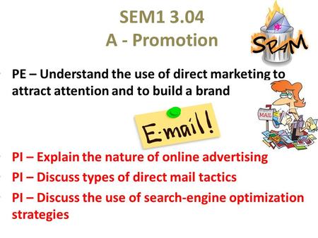 SEM1 3.04 A - Promotion PE – Understand the use of direct marketing to attract attention and to build a brand PI – Explain the nature of online advertising.