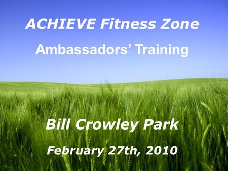 Page 1 ACHIEVE Fitness Zone Ambassadors’ Training Bill Crowley Park February 27th, 2010.
