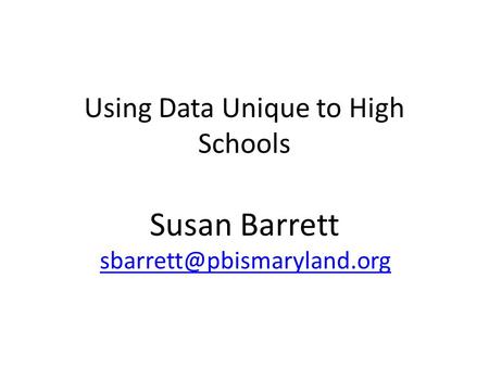 Using Data Unique to High Schools Susan Barrett