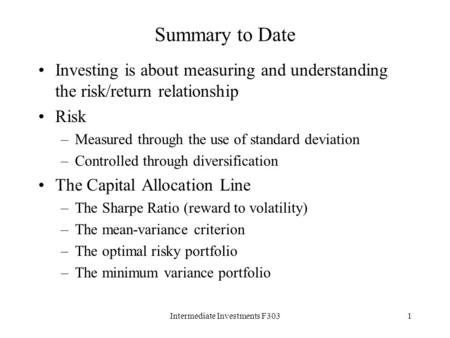 Intermediate Investments F3031 Summary to Date Investing is about measuring and understanding the risk/return relationship Risk –Measured through the use.