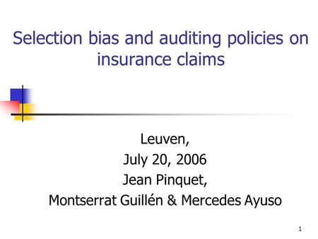 1 Selection bias and auditing policies on insurance claims Leuven, July 20, 2006 Jean Pinquet, Montserrat Guillén & Mercedes Ayuso.