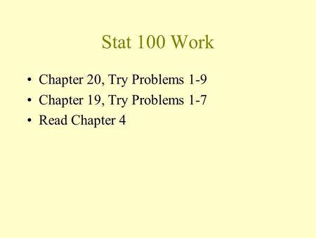 Stat 100 Work Chapter 20, Try Problems 1-9 Chapter 19, Try Problems 1-7 Read Chapter 4.