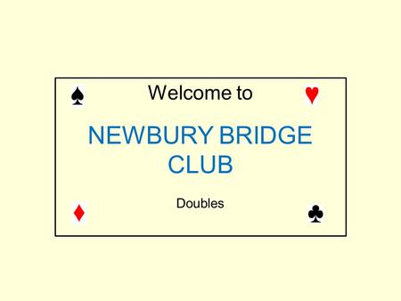 Welcome to NEWBURY BRIDGE CLUB Doubles. Most of you are used to doubling for take-out in the 2 nd seat.(i.e. immediately after the opener) Much of today’s.