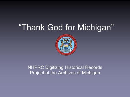 “Thank God for Michigan” NHPRC Digitizing Historical Records Project at the Archives of Michigan.