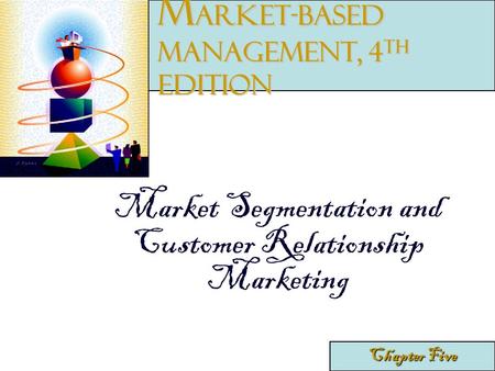 Market Segmentation and Customer Relationship Marketing Chapter Five M arket-Based Management, 4 th edition.