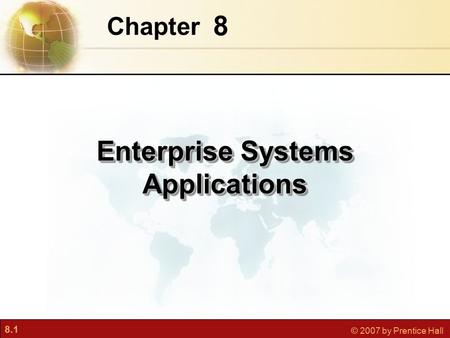 8.1 © 2007 by Prentice Hall 8 Chapter Enterprise Systems Applications.