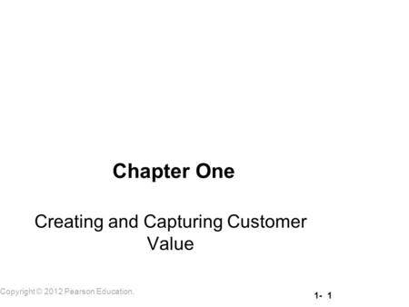 1- 1 Copyright © 2012 Pearson Education. Chapter One Creating and Capturing Customer Value.