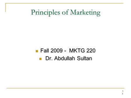1 1 Principles of Marketing Fall 2009 - MKTG 220 Fall 2009 - MKTG 220 Dr. Abdullah Sultan Dr. Abdullah Sultan.