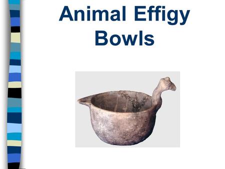 Animal Effigy Bowls. Effigy pots are jars, bowls, bottles and vessels made in the shape of humans, mythological figures (like the cat-serpent) or animals.