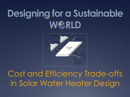 Designing for a Sustainable WORLD Cost and Efficiency Trade-offs in Solar Water Heater Design.