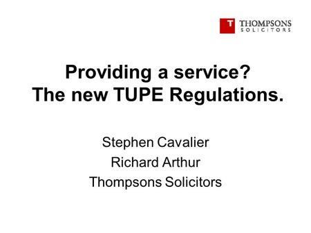 Providing a service? The new TUPE Regulations. Stephen Cavalier Richard Arthur Thompsons Solicitors.