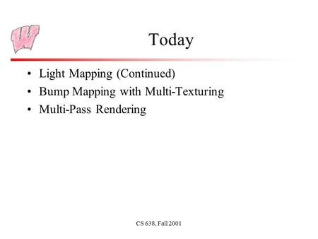 CS 638, Fall 2001 Today Light Mapping (Continued) Bump Mapping with Multi-Texturing Multi-Pass Rendering.