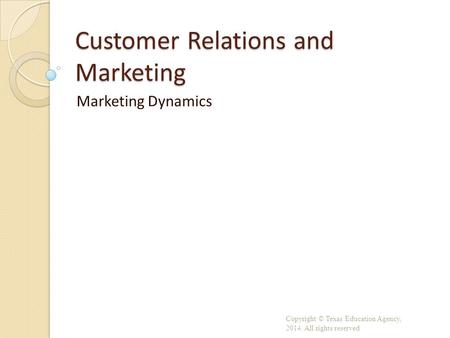 Customer Relations and Marketing Marketing Dynamics Copyright © Texas Education Agency, 2014. All rights reserved.