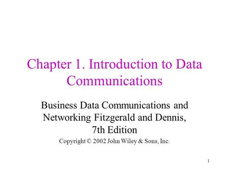 1 Chapter 1. Introduction to Data Communications Business Data Communications and Networking Fitzgerald and Dennis, 7th Edition Copyright © 2002 John Wiley.