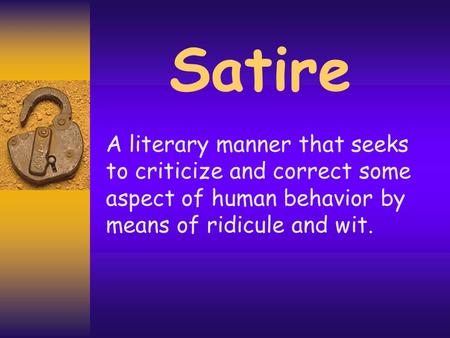 Satire A literary manner that seeks to criticize and correct some aspect of human behavior by means of ridicule and wit.