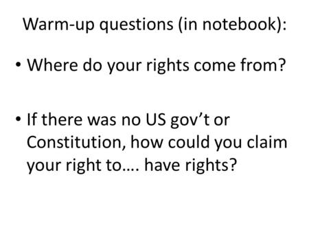 Warm-up questions (in notebook): Where do your rights come from? If there was no US gov’t or Constitution, how could you claim your right to…. have rights?