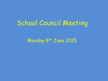 School Council Meeting Monday 8 th June 2015. School Council Meeting Rules: Show good looking and good listening Take part as well as allowing others.