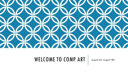 WELCOME TO COMP ART August 3rd- August 18th. DAY 1 CLASSROOM WORK AUGUST 3RD Give Assigned seats Go over Classroom rules Give out buckets Show word wall,