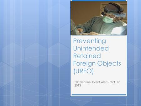 Preventing Unintended Retained Foreign Objects (URFO) TJC Sentinel Event Alert--Oct. 17, 2013.