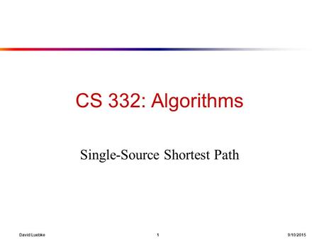 David Luebke 1 9/10/2015 CS 332: Algorithms Single-Source Shortest Path.