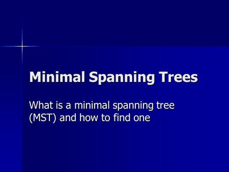Minimal Spanning Trees What is a minimal spanning tree (MST) and how to find one.