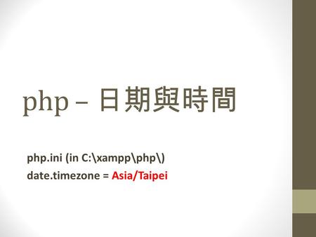 Php – 日期與時間 php.ini (in C:\xampp\php\) date.timezone = Asia/Taipei.