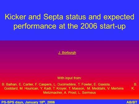 PS-SPS days, January 18 th, 2006AB/BT Kicker and Septa status and expected performance at the 2006 start-up With input from: B. Balhan, E. Carlier, F.