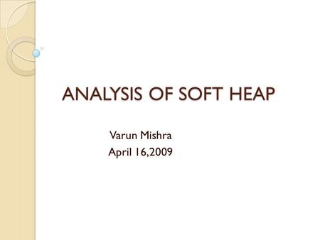 ANALYSIS OF SOFT HEAP Varun Mishra April 16,2009.