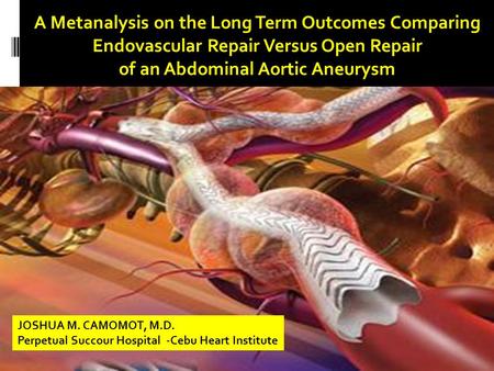 A Metanalysis on the Long Term Outcomes Comparing Endovascular Repair Versus Open Repair of an Abdominal Aortic Aneurysm JOSHUA M. CAMOMOT, M.D. Perpetual.