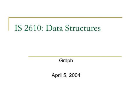 IS 2610: Data Structures Graph April 5, 2004.