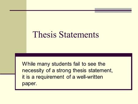 Thesis Statements While many students fail to see the necessity of a strong thesis statement, it is a requirement of a well-written paper.