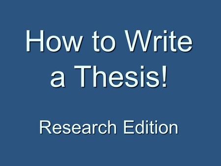 How to Write a Thesis! Research Edition. Thesis Writing Remember: Remember: Your thesis is the MOST important part of your paper! Your thesis is the MOST.