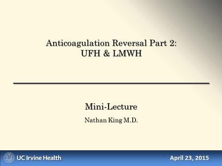April 23, 2015 Mini-Lecture Nathan King M.D. Anticoagulation Reversal Part 2: UFH & LMWH.