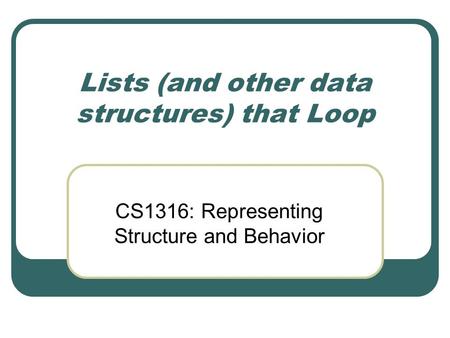 Lists (and other data structures) that Loop CS1316: Representing Structure and Behavior.